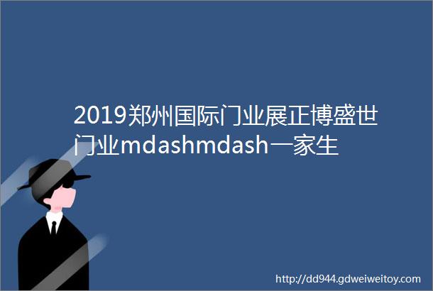 2019郑州国际门业展正博盛世门业mdashmdash一家生产室内高端生态门的专业厂家